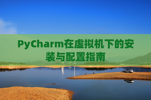 PyCharm在虚拟机下的安装与配置指南