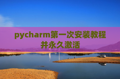 pycharm第一次安装教程并永久激活