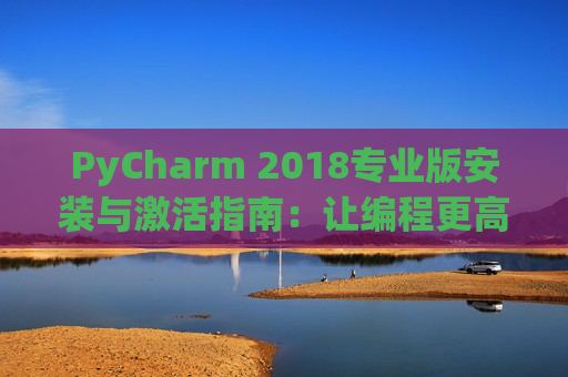 PyCharm 2018专业版安装与激活指南：让编程更高效